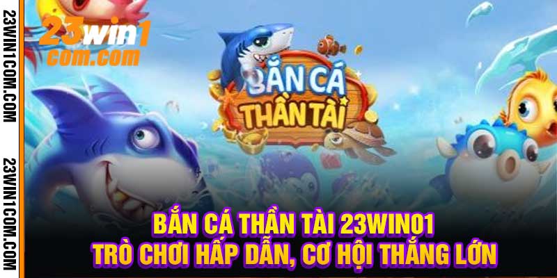 Bắn Cá Thần Tài 23Win01 – Trò Chơi Hấp Dẫn, Cơ Hội Thắng Lớn