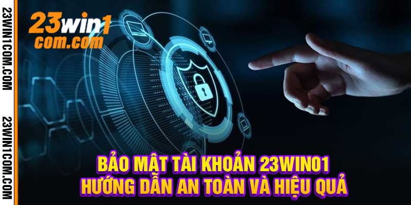 Bảo Mật Tài Khoản 23Win01 Hướng Dẫn An Toàn Và Hiệu Quả