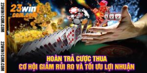 Hoàn Trả Cược Thua Cơ Hội Giảm Rủi Ro Và Tối Ưu Lợi Nhuận