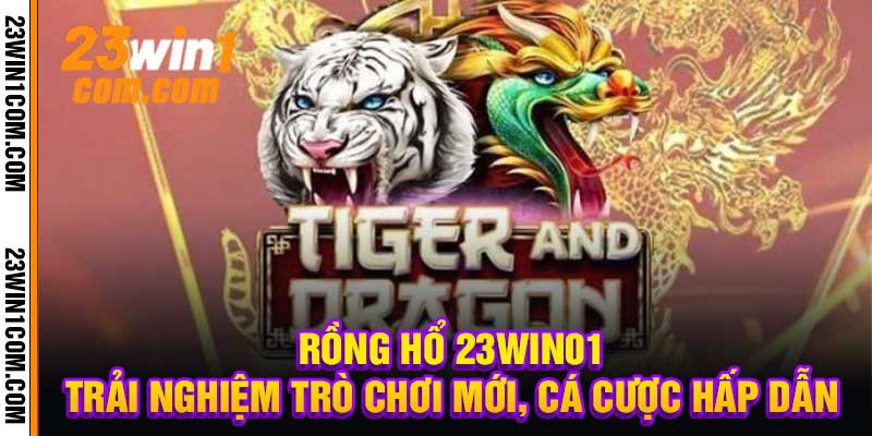 Rồng Hổ 23Win01 Trải Nghiệm Trò Chơi Mới, Cá Cược Hấp Dẫn